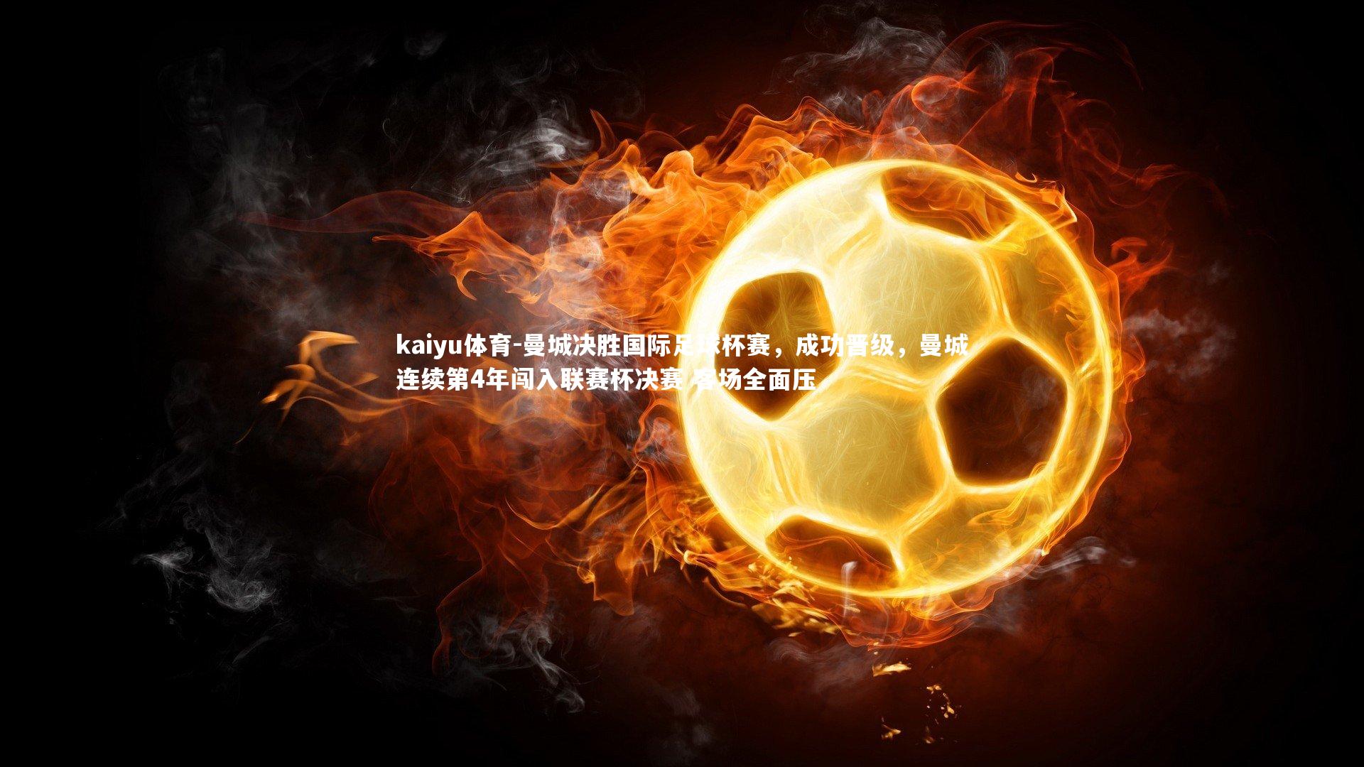 kaiyu体育-曼城决胜国际足球杯赛,成功晋级,曼城连续第4年闯入联赛杯决赛 客场全面压