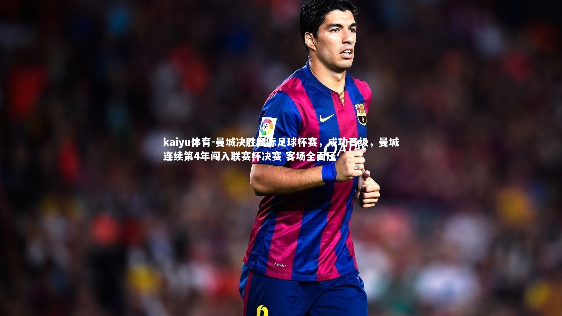 kaiyu体育-曼城决胜国际足球杯赛,成功晋级,曼城连续第4年闯入联赛杯决赛 客场全面压
