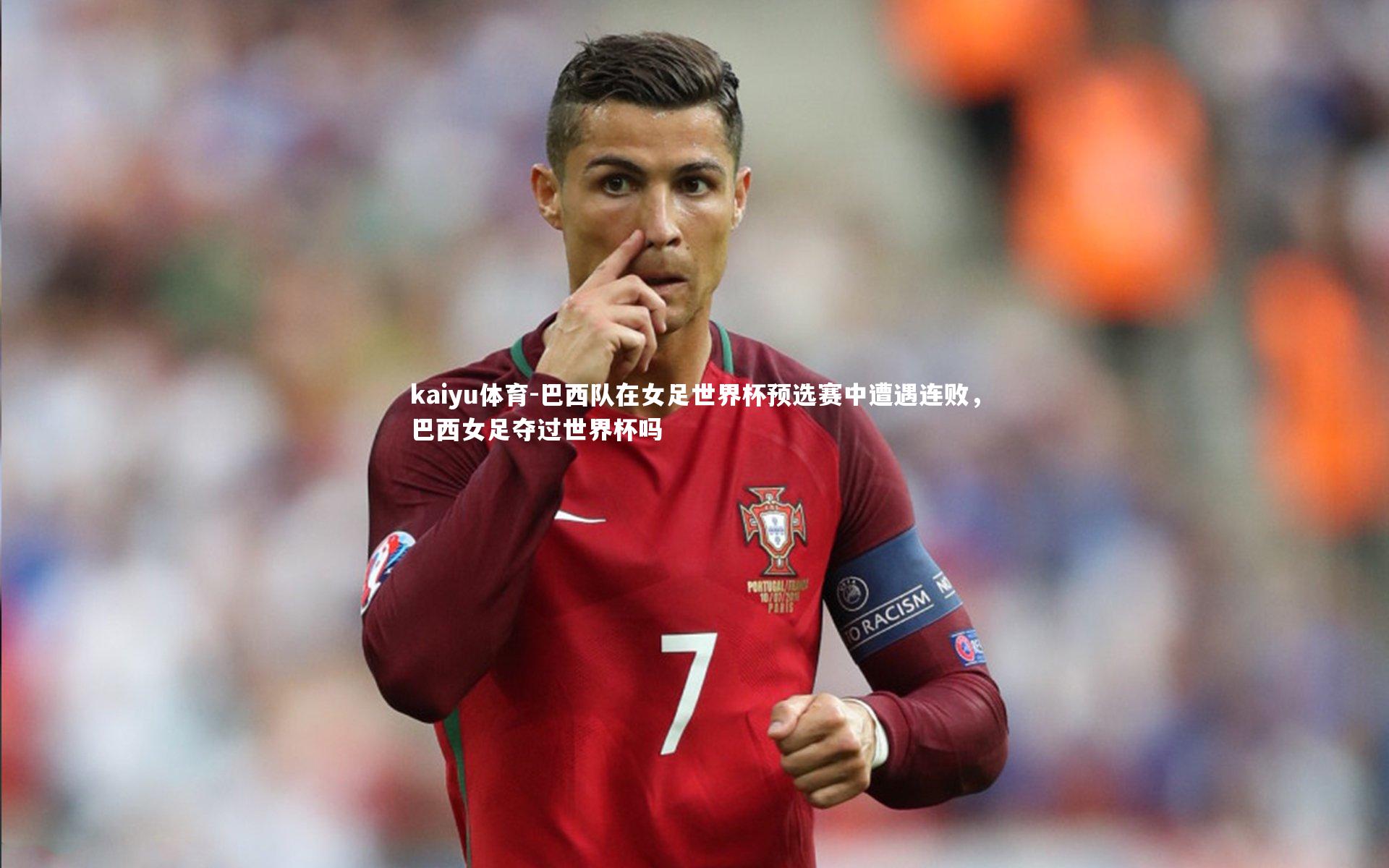 kaiyu体育-巴西队在女足世界杯预选赛中遭遇连败，巴西女足夺过世界杯吗