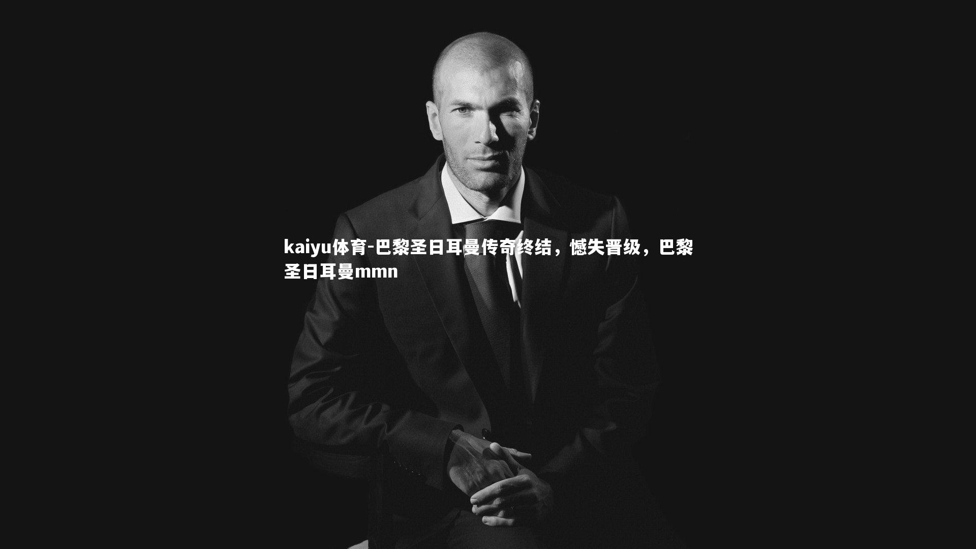 kaiyu体育-巴黎圣日耳曼传奇终结，憾失晋级，巴黎圣日耳曼mmn