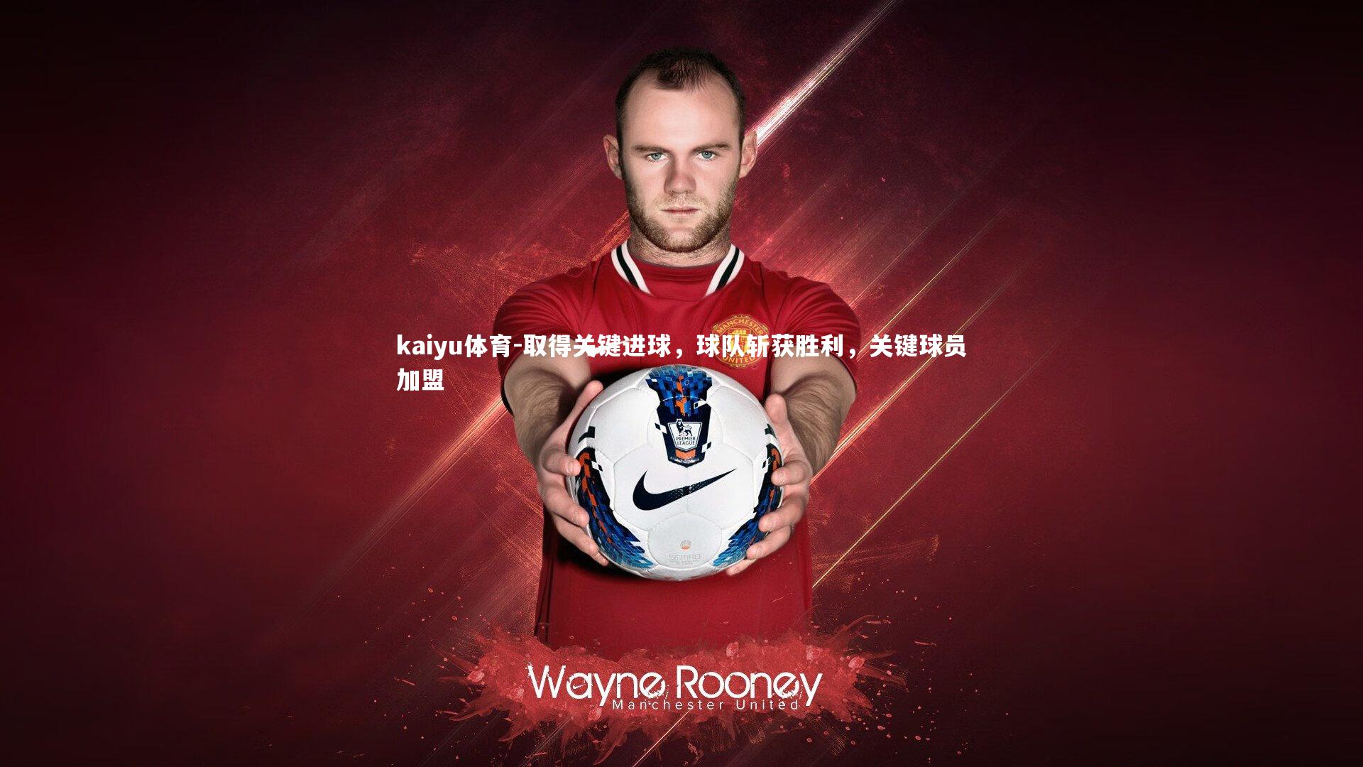 kaiyu体育-取得关键进球，球队斩获胜利，关键球员加盟