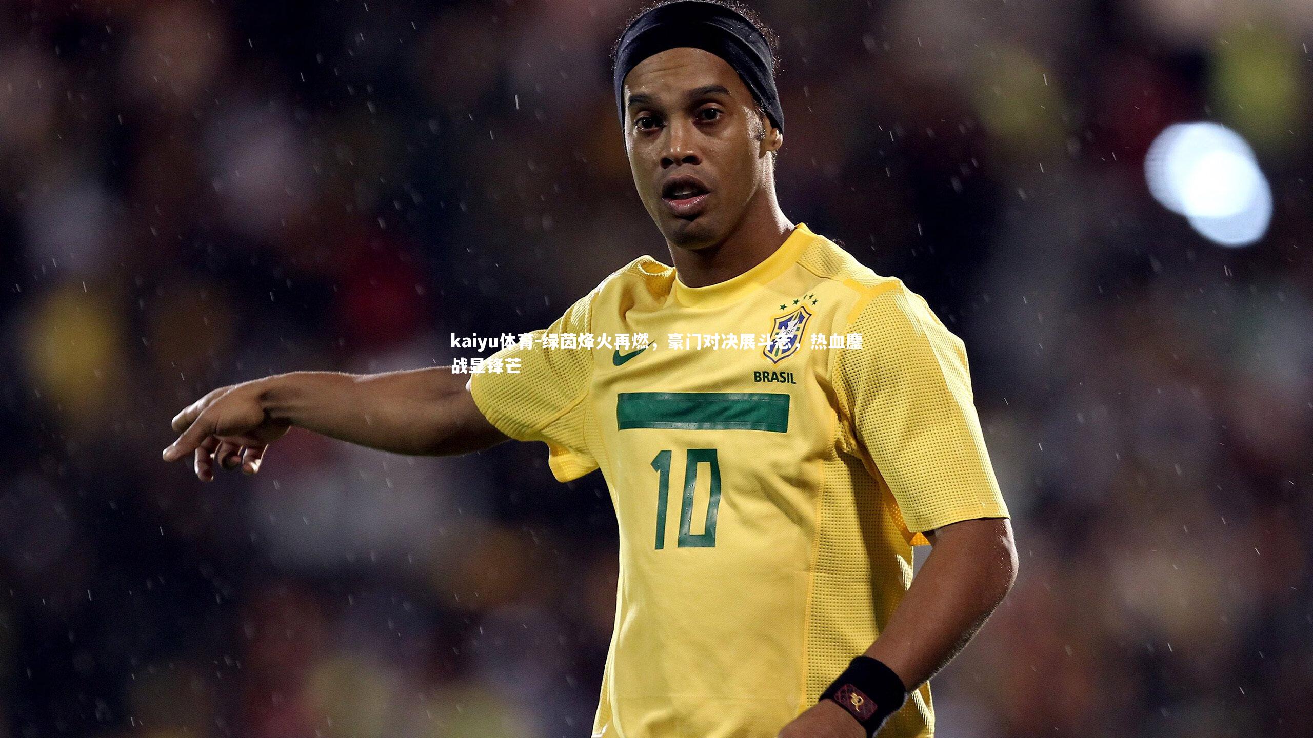 kaiyu体育-绿茵烽火再燃，豪门对决展斗志，热血鏖战显锋芒