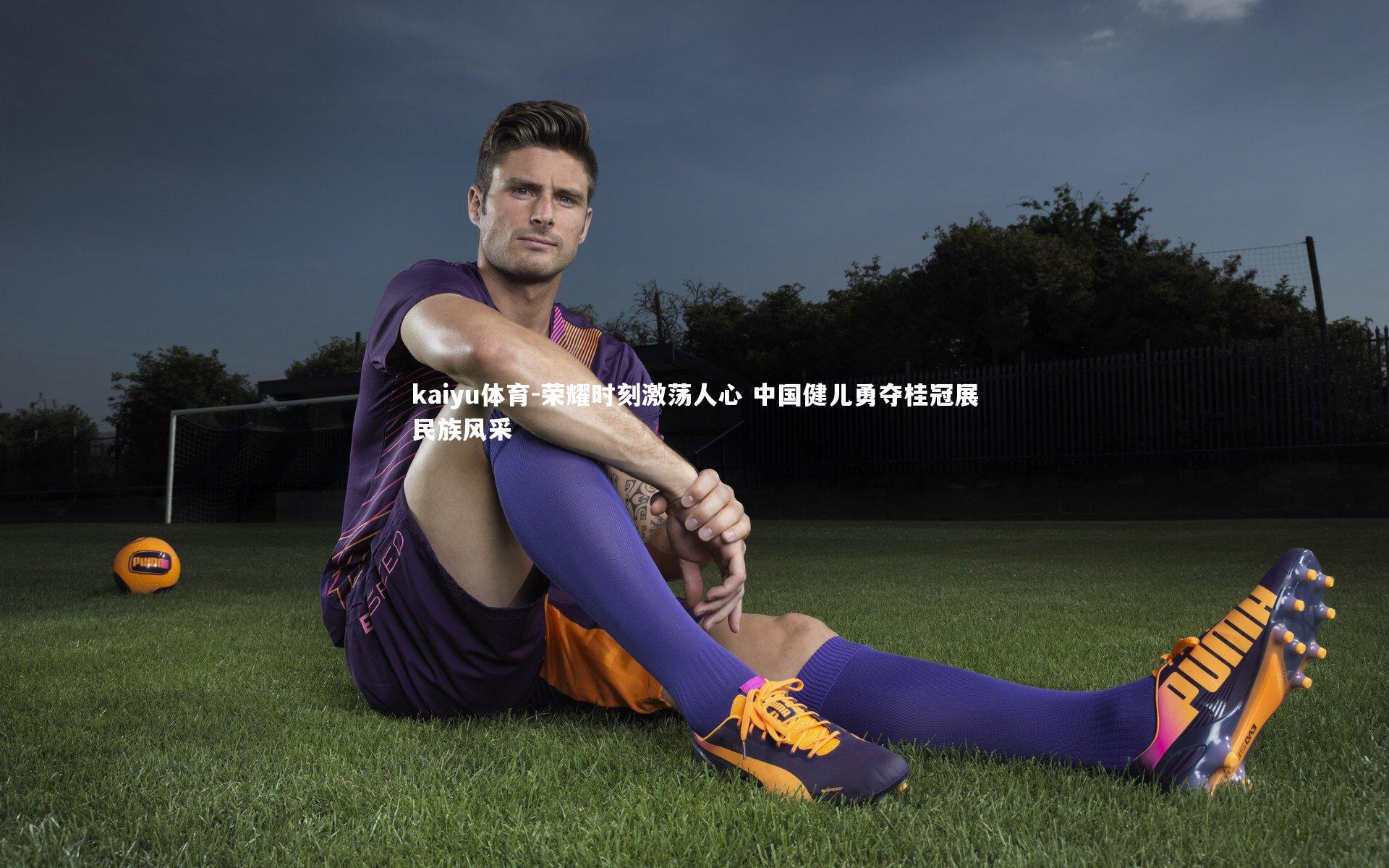 kaiyu体育-荣耀时刻激荡人心 中国健儿勇夺桂冠展民族风采