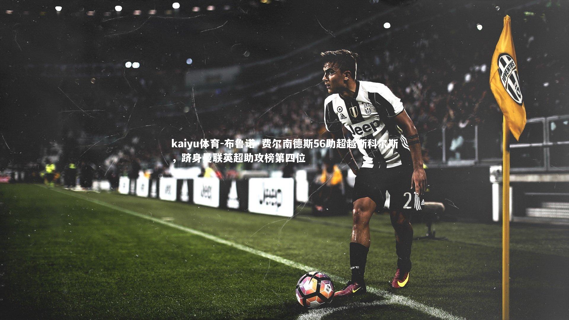 kaiyu体育-布鲁诺·费尔南德斯56助超越斯科尔斯，跻身曼联英超助攻榜第四位