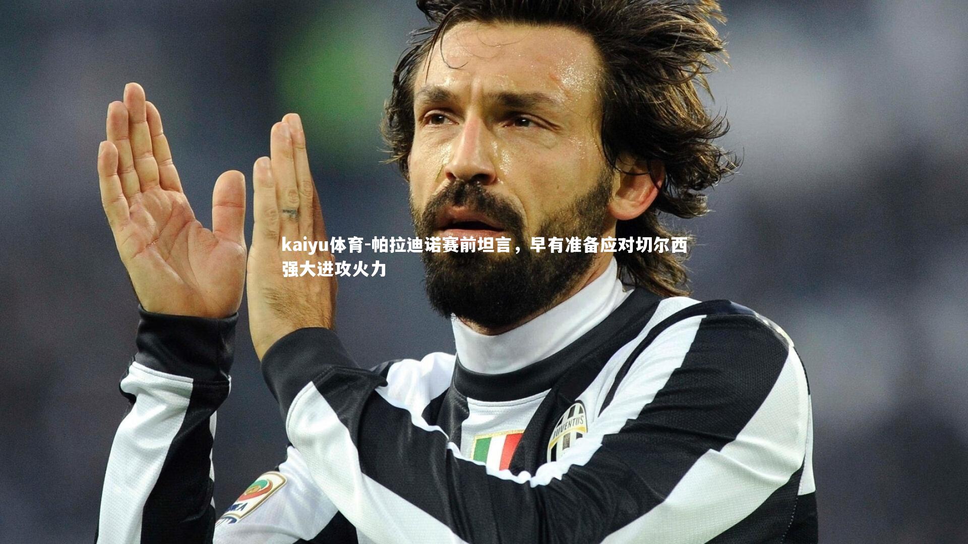 kaiyu体育-帕拉迪诺赛前坦言，早有准备应对切尔西强大进攻火力