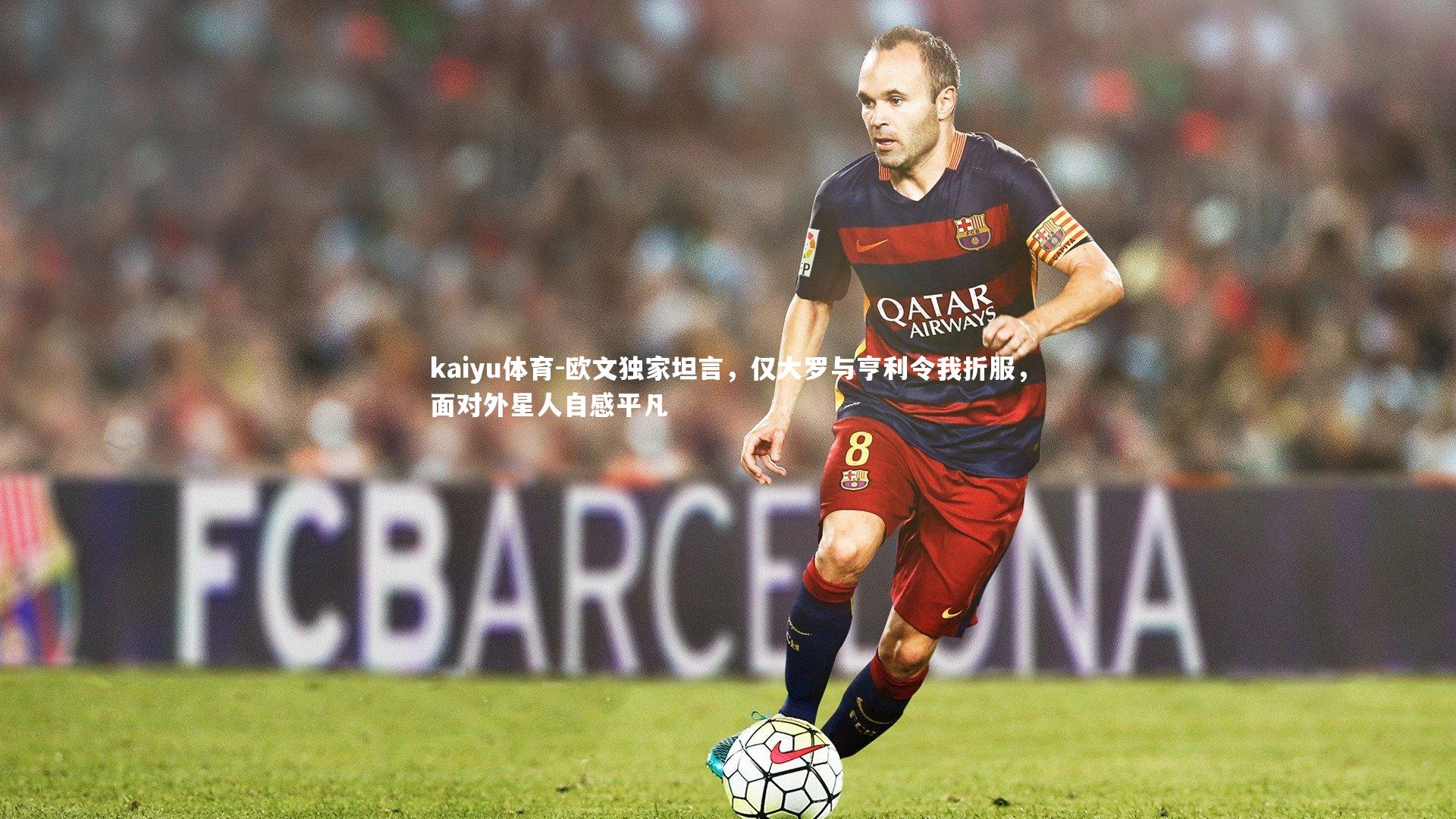 kaiyu体育-欧文独家坦言，仅大罗与亨利令我折服，面对外星人自感平凡