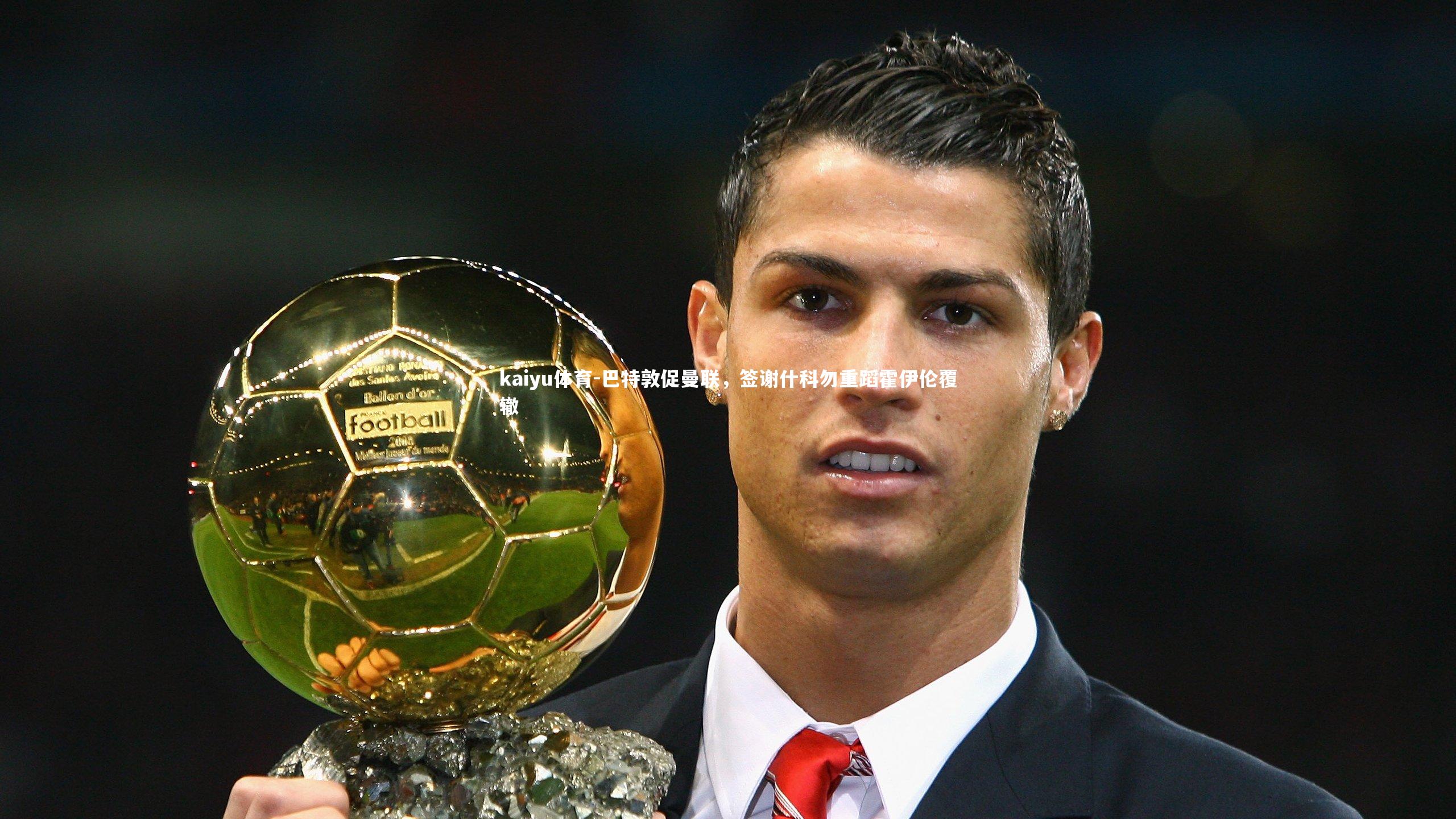 kaiyu体育-巴特敦促曼联，签谢什科勿重蹈霍伊伦覆辙
