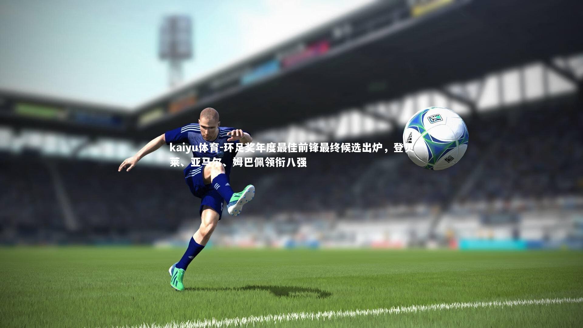 kaiyu体育-环足奖年度最佳前锋最终候选出炉，登贝莱、亚马尔、姆巴佩领衔八强